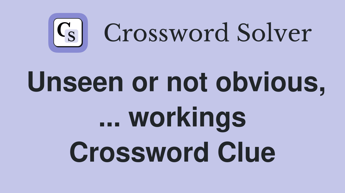 Unseen or not obvious, workings Crossword Clue Answers
